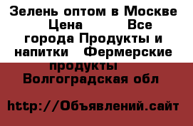 Зелень оптом в Москве. › Цена ­ 600 - Все города Продукты и напитки » Фермерские продукты   . Волгоградская обл.